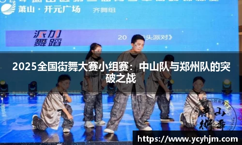 2025全国街舞大赛小组赛:中山队与郑州队的突破之战