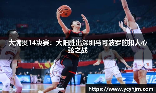 大满贯14决赛:太阳胜出深圳马可波罗的扣人心弦之战