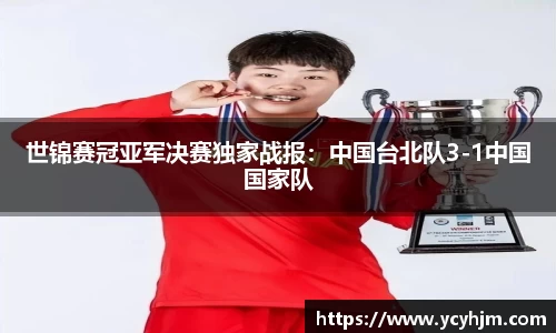 世锦赛冠亚军决赛独家战报:中国台北队3-1中国国家队