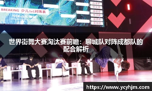 世界街舞大赛淘汰赛前瞻:聊城队对阵成都队的配合解析