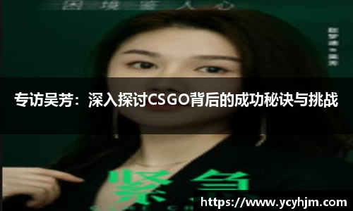 专访吴芳:深入探讨CSGO背后的成功秘诀与挑战